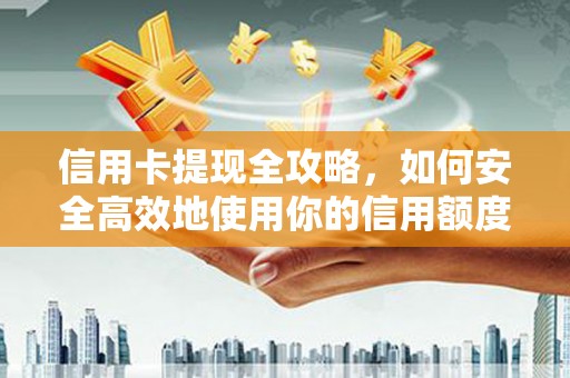 头份信用卡提现全攻略，如何安全高效地使用你的信用额度