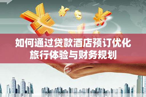 头份如何通过贷款酒店预订优化旅行体验与财务规划