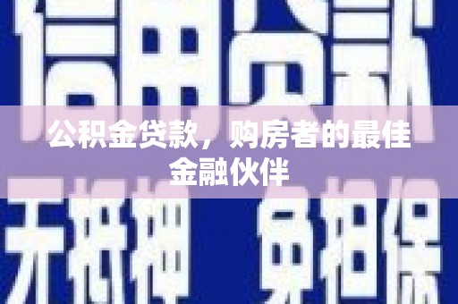 头份公积金贷款，购房者的最佳金融伙伴