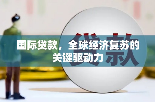头份国际贷款，全球经济复苏的关键驱动力