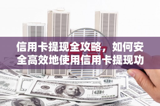头份信用卡提现全攻略，如何安全高效地使用信用卡提现功能