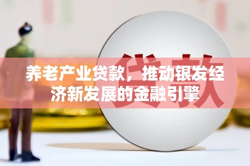 头份养老产业贷款，推动银发经济新发展的金融引擎