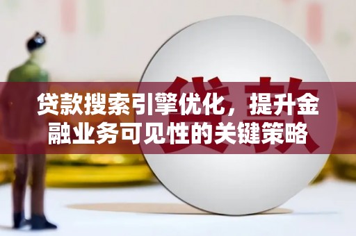 头份贷款搜索引擎优化，提升金融业务可见性的关键策略