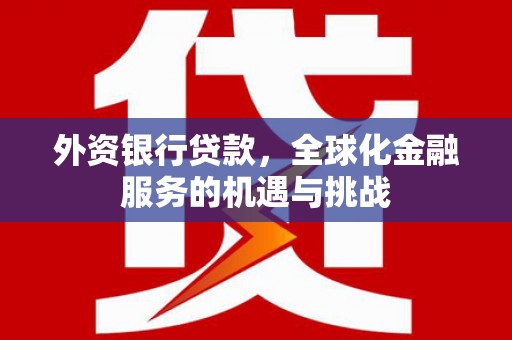 头份外资银行贷款，全球化金融服务的机遇与挑战