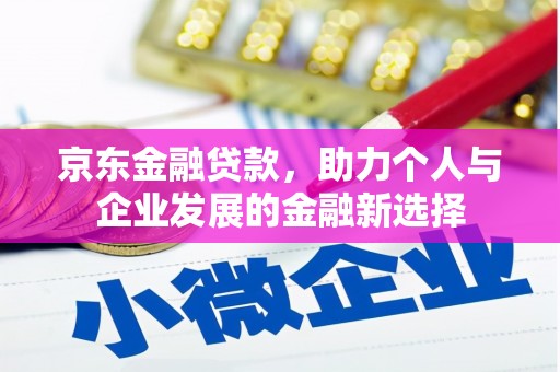 头份京东金融贷款，助力个人与企业发展的金融新选择