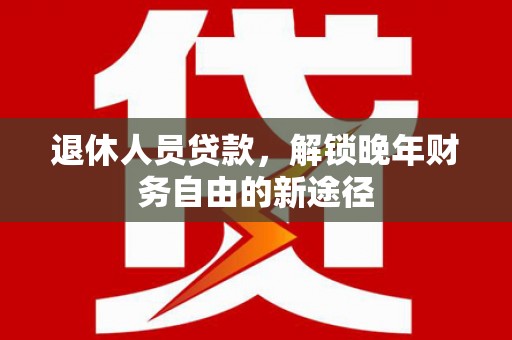 头份退休人员贷款，解锁晚年财务自由的新途径