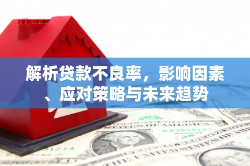 头份解析贷款不良率，影响因素、应对策略与未来趋势