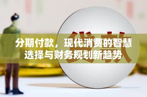 头份分期付款，现代消费的智慧选择与财务规划新趋势