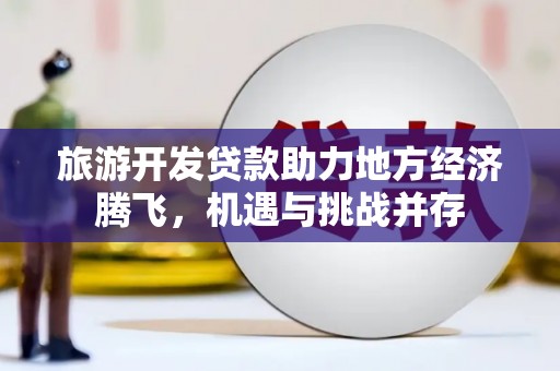 头份旅游开发贷款助力地方经济腾飞，机遇与挑战并存