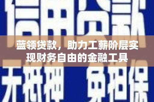 头份蓝领贷款，助力工薪阶层实现财务自由的金融工具