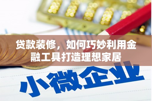 头份贷款装修，如何巧妙利用金融工具打造理想家居