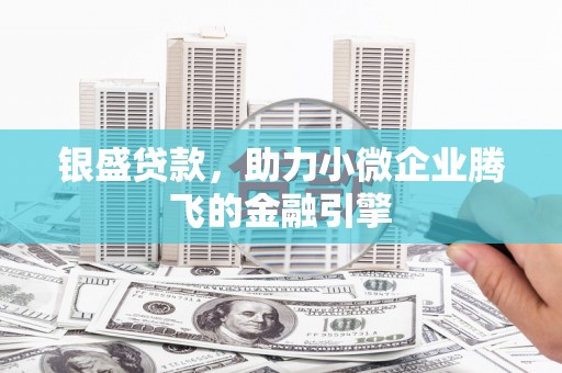 头份银盛贷款，助力小微企业腾飞的金融引擎