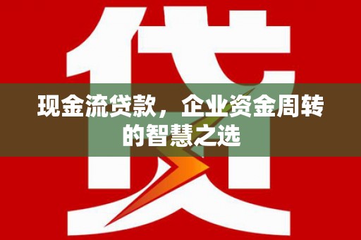 头份现金流贷款，企业资金周转的智慧之选