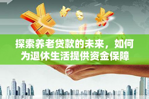 头份探索养老贷款的未来，如何为退休生活提供资金保障
