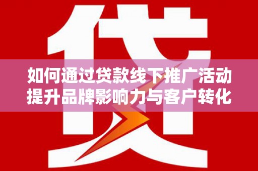 头份如何通过贷款线下推广活动提升品牌影响力与客户转化率