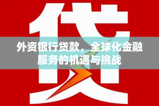 头份外资银行贷款，全球化金融服务的机遇与挑战