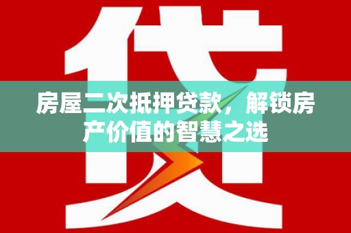 头份房屋二次抵押贷款，解锁房产价值的智慧之选