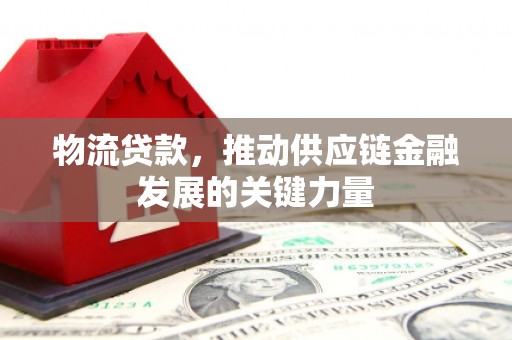 头份物流贷款，推动供应链金融发展的关键力量
