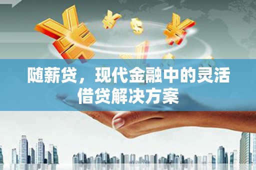 头份随薪贷，现代金融中的灵活借贷解决方案