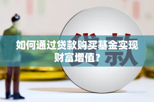头份如何通过贷款购买基金实现财富增值？