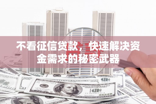 头份不看征信贷款，快速解决资金需求的秘密武器