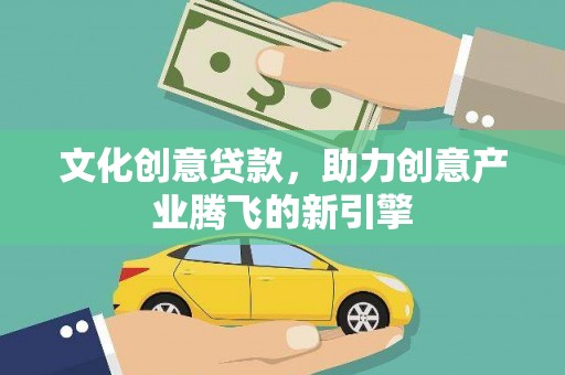 头份文化创意贷款，助力创意产业腾飞的新引擎