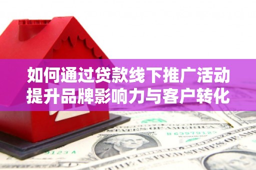 头份如何通过贷款线下推广活动提升品牌影响力与客户转化率