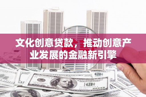 头份文化创意贷款，推动创意产业发展的金融新引擎