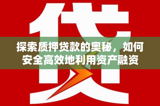 头份探索质押贷款的奥秘，如何安全高效地利用资产融资