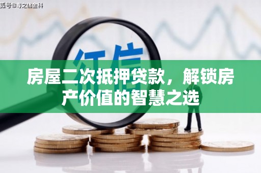 头份房屋二次抵押贷款，解锁房产价值的智慧之选