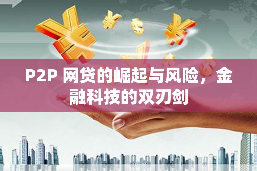 头份P2P 网贷的崛起与风险，金融科技的双刃剑
