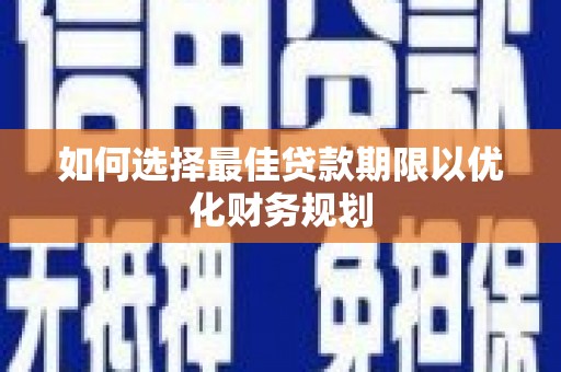 头份如何选择最佳贷款期限以优化财务规划