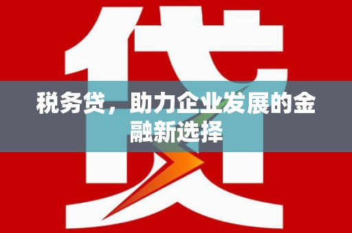 头份税务贷，助力企业发展的金融新选择