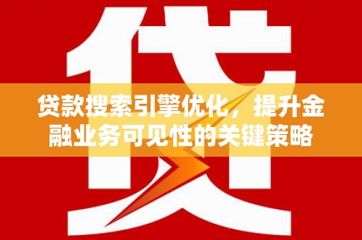 头份贷款搜索引擎优化，提升金融业务可见性的关键策略