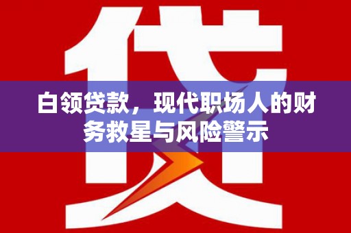 头份白领贷款，现代职场人的财务救星与风险警示