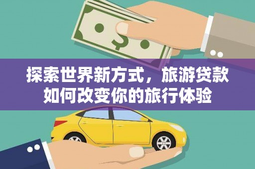 头份探索世界新方式，旅游贷款如何改变你的旅行体验