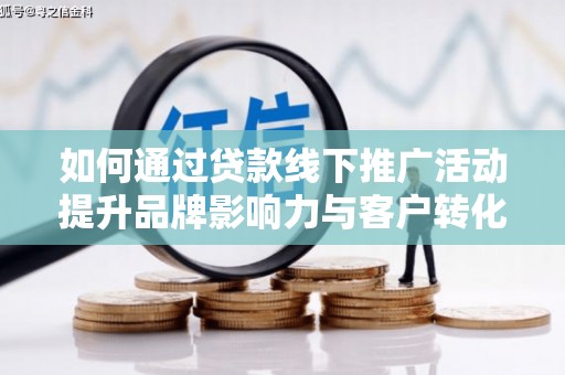 头份如何通过贷款线下推广活动提升品牌影响力与客户转化率