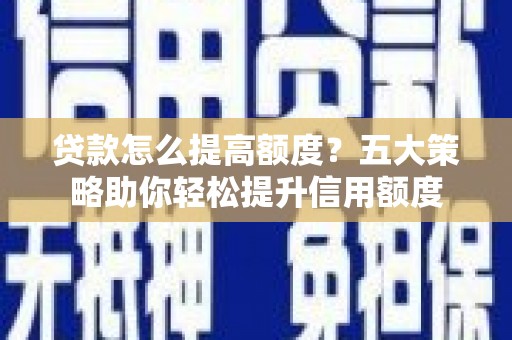 头份贷款怎么提高额度？五大策略助你轻松提升信用额度