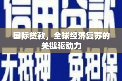 头份国际贷款，全球经济复苏的关键驱动力