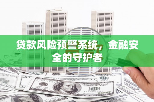 头份贷款风险预警系统，金融安全的守护者