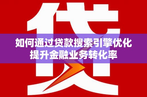 头份如何通过贷款搜索引擎优化提升金融业务转化率