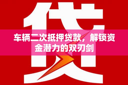 头份车辆二次抵押贷款，解锁资金潜力的双刃剑