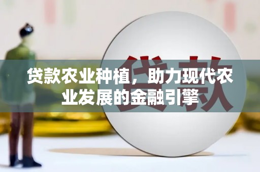 头份贷款农业种植，助力现代农业发展的金融引擎