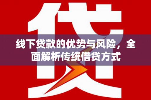 头份线下贷款的优势与风险，全面解析传统借贷方式