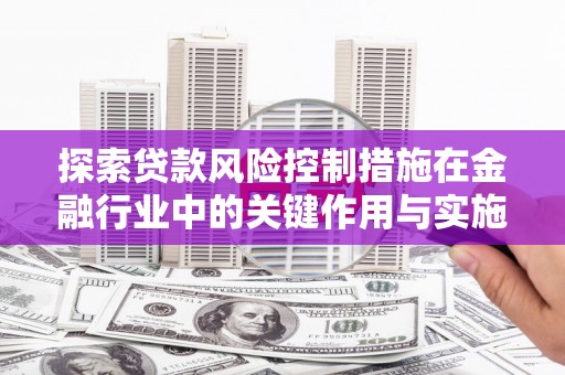 头份探索贷款风险控制措施在金融行业中的关键作用与实施策略