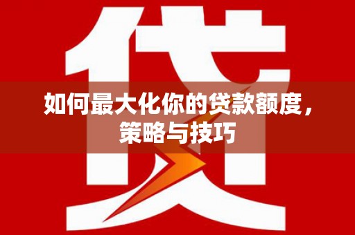头份如何最大化你的贷款额度，策略与技巧