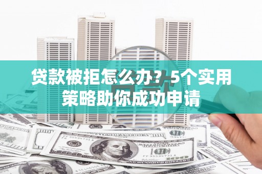 头份贷款被拒怎么办？5个实用策略助你成功申请
