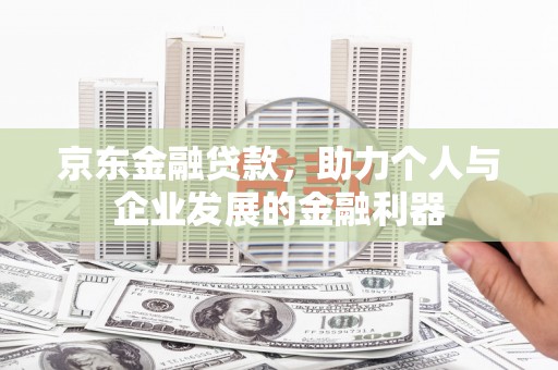 头份京东金融贷款，助力个人与企业发展的金融利器
