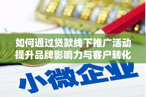 头份如何通过贷款线下推广活动提升品牌影响力与客户转化率