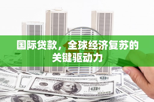 头份国际贷款，全球经济复苏的关键驱动力